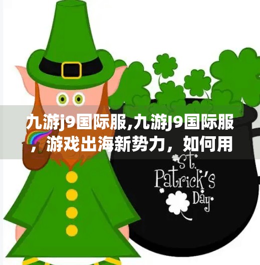 九游j9国际服,九游J9国际服，游戏出海新势力，如何用本地化撬动全球市场？