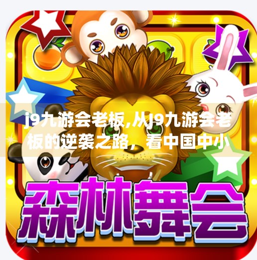 j9九游会老板,从J9九游会老板的逆袭之路，看中国中小企业如何破局增长