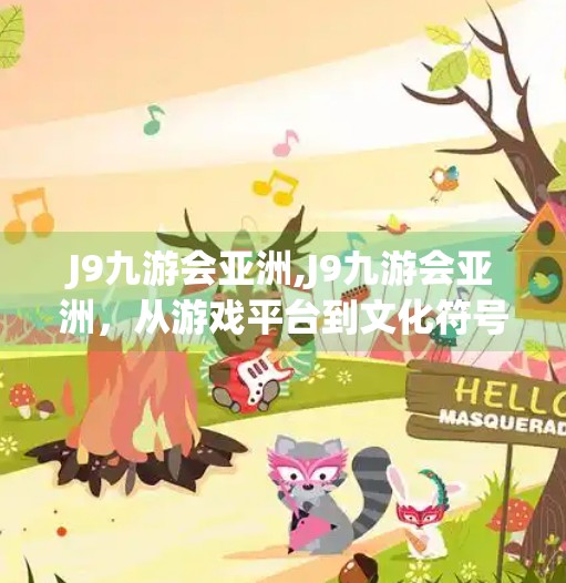J9九游会亚洲,J9九游会亚洲，从游戏平台到文化符号的华丽转身