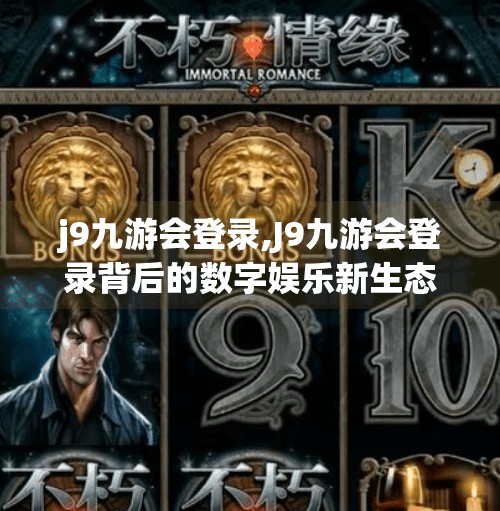 j9九游会登录,J9九游会登录背后的数字娱乐新生态，从游戏平台到用户心智的深度占领