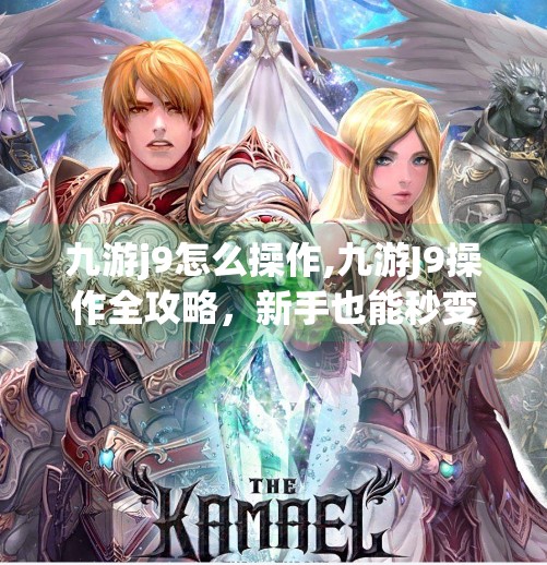九游j9怎么操作,九游J9操作全攻略，新手也能秒变高手的实用技巧大揭秘！