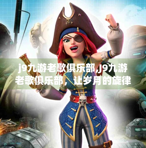 j9九游老歌俱乐部,J9九游老歌俱乐部，让岁月的旋律，再次唤醒你的青春记忆