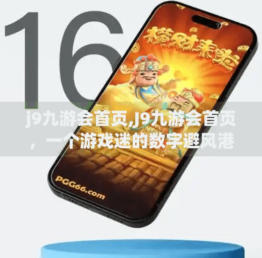 j9九游会首页,J9九游会首页，一个游戏迷的数字避风港，藏着怎样的秘密？