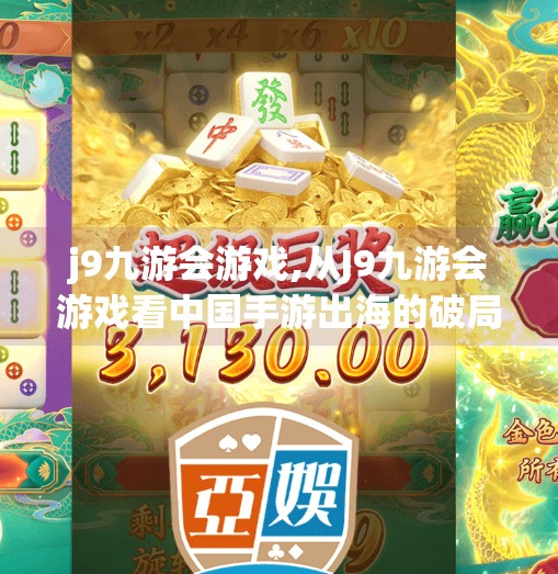 j9九游会游戏,从J9九游会游戏看中国手游出海的破局之道，文化输出与本地化博弈的双重胜利