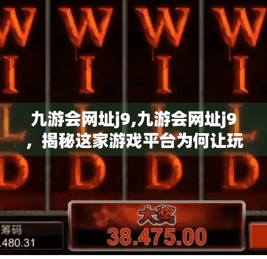 九游会网址j9,九游会网址j9，揭秘这家游戏平台为何让玩家欲罢不能？