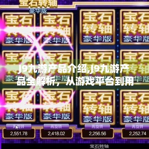 J9九游产品介绍,J9九游产品全解析，从游戏平台到用户体验的全面升级