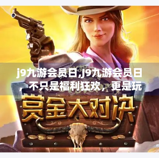 j9九游会员日,J9九游会员日，不只是福利狂欢，更是玩家情感的深度共鸣