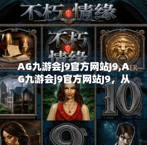 AG九游会j9官方网站J9,AG九游会j9官方网站J9，从游戏平台到数字生态的跃迁之路