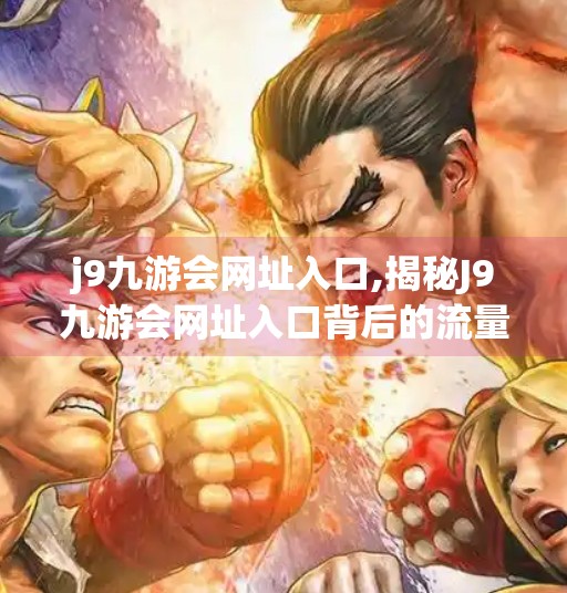 j9九游会网址入口,揭秘J9九游会网址入口背后的流量密码，自媒体时代如何借势破圈？