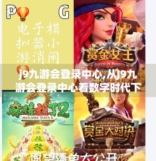 j9九游会登录中心,从J9九游会登录中心看数字时代下的用户信任危机与平台责任