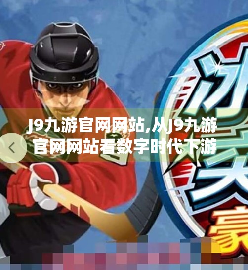 J9九游官网网站,从J9九游官网网站看数字时代下游戏平台的进化与挑战