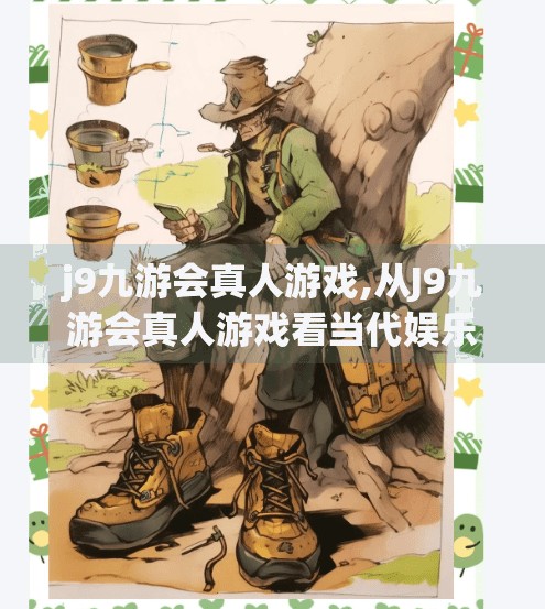 j9九游会真人游戏,从J9九游会真人游戏看当代娱乐新趋势，虚拟与现实的边界正在消失