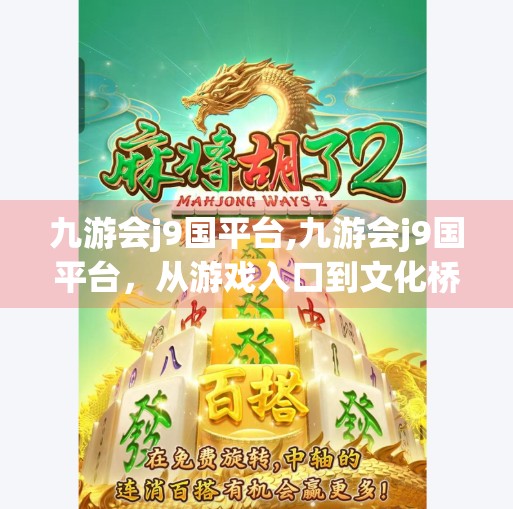 九游会j9国平台,九游会j9国平台，从游戏入口到文化桥梁的蜕变之路