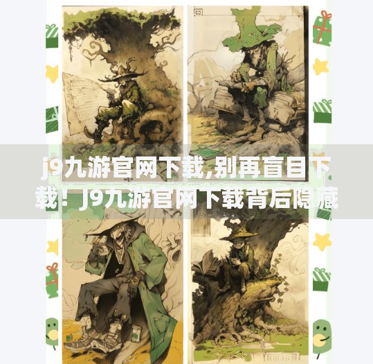 j9九游官网下载,别再盲目下载！J9九游官网下载背后隐藏的三大陷阱，90%的人都踩过坑！