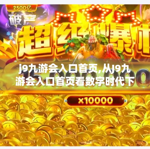 j9九游会入口首页,从J9九游会入口首页看数字时代下用户注意力的争夺战
