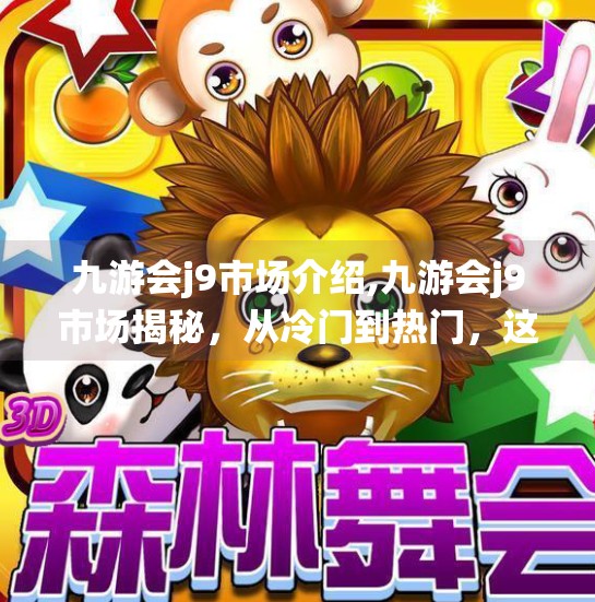 九游会j9市场介绍,九游会j9市场揭秘，从冷门到热门，这个平台如何颠覆传统游戏生态？