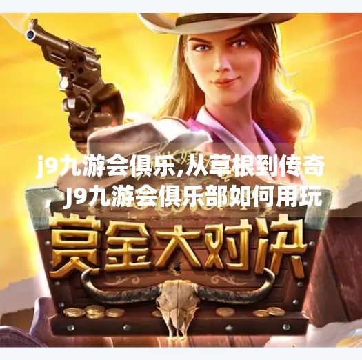 j9九游会俱乐,从草根到传奇，J9九游会俱乐部如何用玩家思维颠覆电竞圈？