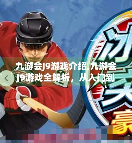 九游会J9游戏介绍,九游会J9游戏全解析，从入门到精通，带你玩转手机端竞技新潮流！