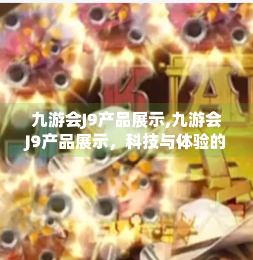 九游会J9产品展示,九游会J9产品展示，科技与体验的完美融合，打造沉浸式娱乐新纪元