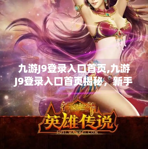 九游J9登录入口首页,九游J9登录入口首页揭秘,新手玩家必看的平台使用指南与避坑攻略