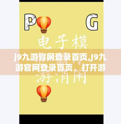 j9九游官网登录首页,J9九游官网登录首页,打开游戏世界的大门,你准备好了吗?