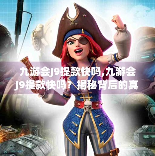 九游会J9提款快吗,九游会J9提款快吗?揭秘背后的真实速度与风险!
