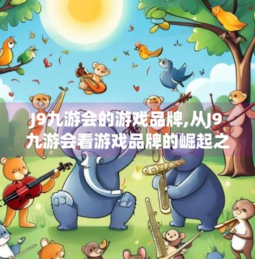 J9九游会的游戏品牌,从J9九游会看游戏品牌的崛起之路,如何在红海中突围?
