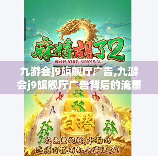 九游会j9旗舰厅广告,九游会j9旗舰厅广告背后的流量密码,一场精准营销与用户心理的博弈