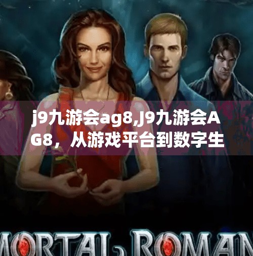 j9九游会ag8,J9九游会AG8,从游戏平台到数字生态的华丽转身,谁在定义未来娱乐新范式?