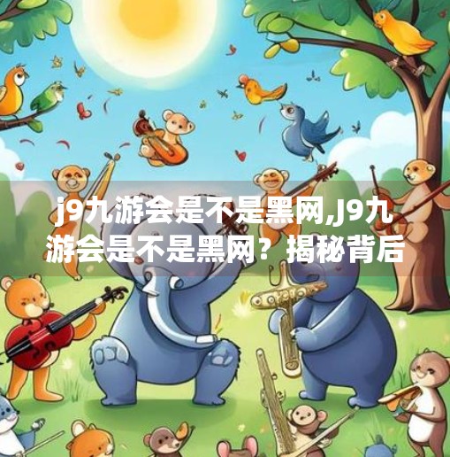 j9九游会是不是黑网,J9九游会是不是黑网?揭秘背后的真相与风险警示