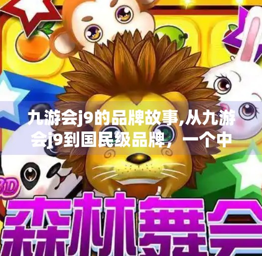 九游会j9的品牌故事,从九游会j9到国民级品牌,一个中国游戏平台的逆袭之路