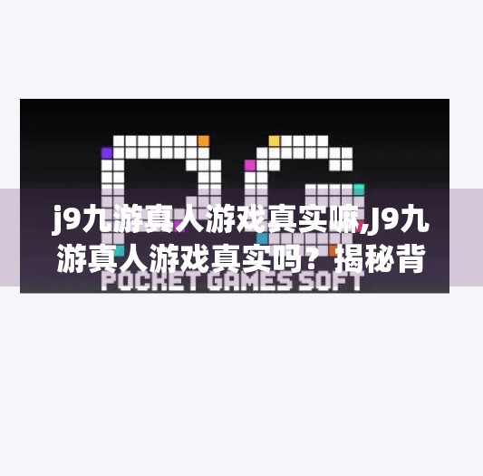 j9九游真人游戏真实嘛,J9九游真人游戏真实吗?揭秘背后的游戏真相与玩家避坑指南