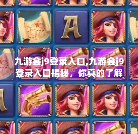 九游会j9登录入口,九游会j9登录入口揭秘,你真的了解这个平台吗?
