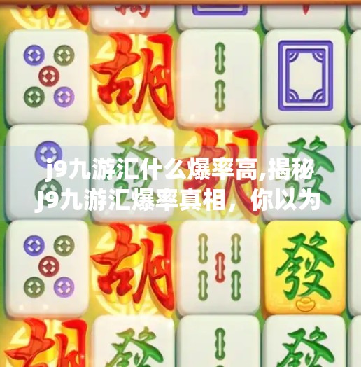 j9九游汇什么爆率高,揭秘J9九游汇爆率真相,你以为的高爆率,其实藏着这些套路!