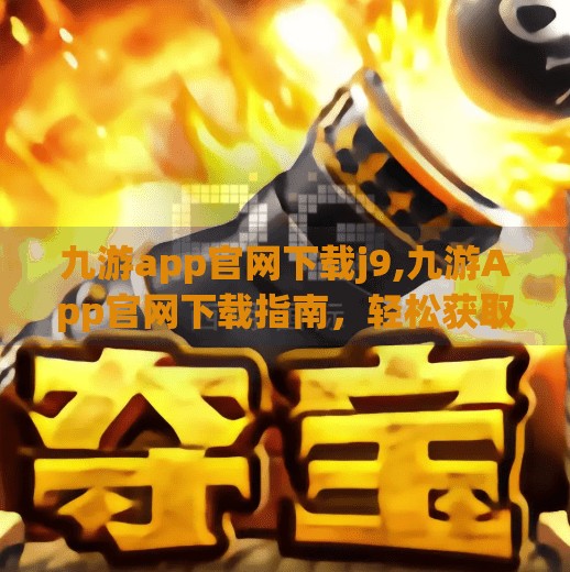 九游app官网下载j9,九游App官网下载指南,轻松获取游戏盛宴,开启你的掌上娱乐新体验!