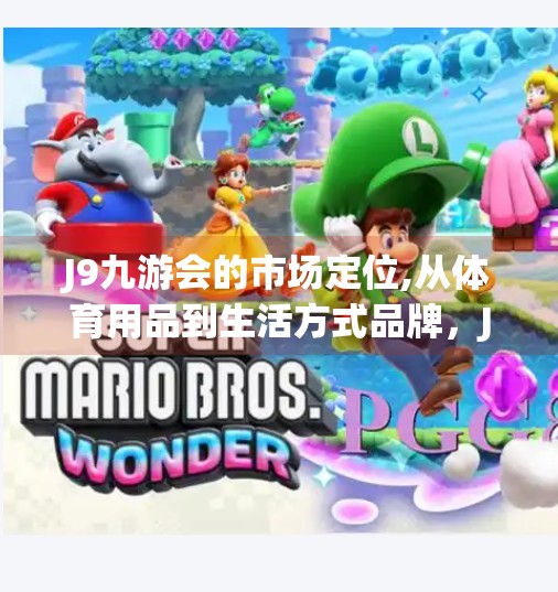 J9九游会的市场定位,从体育用品到生活方式品牌,J9九游会如何重新定义市场定位?