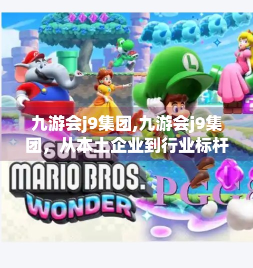 九游会j9集团,九游会j9集团,从本土企业到行业标杆的蜕变之路