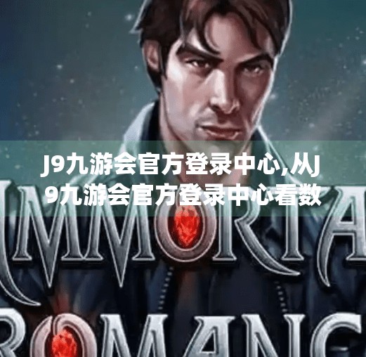 J9九游会官方登录中心,从J9九游会官方登录中心看数字娱乐时代的用户信任构建之道