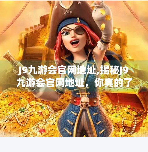 J9九游会官网地址,揭秘J9九游会官网地址,你真的了解这个平台吗?