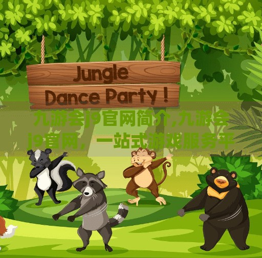 九游会j9官网简介,九游会j9官网,一站式游戏服务平台的崛起与未来