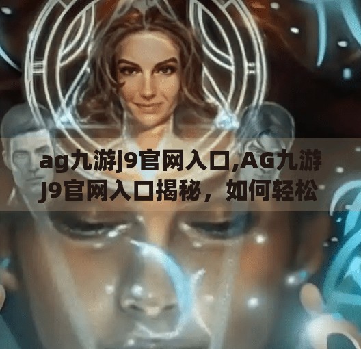 ag九游j9官网入口,AG九游J9官网入口揭秘,如何轻松找到电竞爱好者的数字家园?