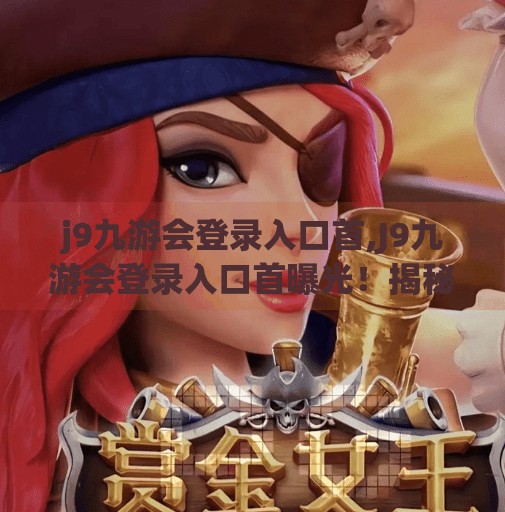 j9九游会登录入口首,J9九游会登录入口首曝光!揭秘热门游戏平台背后的秘密