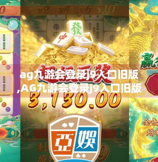 ag九游会登录j9入口旧版,AG九游会登录J9入口旧版,一个游戏老玩家的怀旧之旅与理性思考