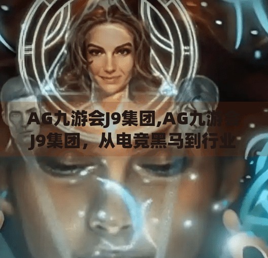AG九游会J9集团,AG九游会J9集团,从电竞黑马到行业标杆的崛起之路