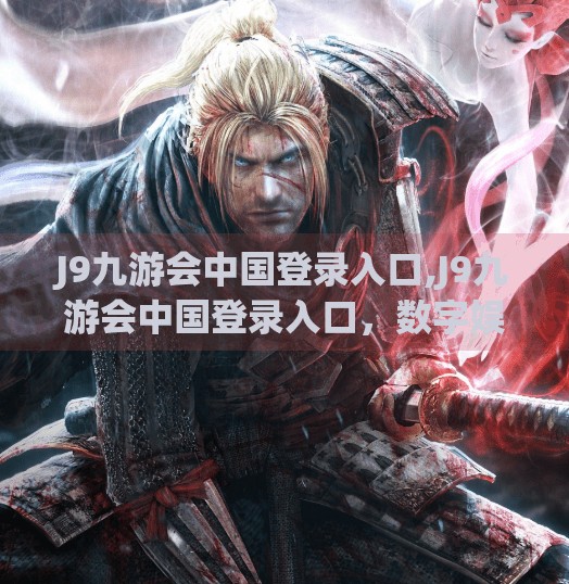 J9九游会中国登录入口,J9九游会中国登录入口,数字娱乐时代下的用户安全与体验新标杆