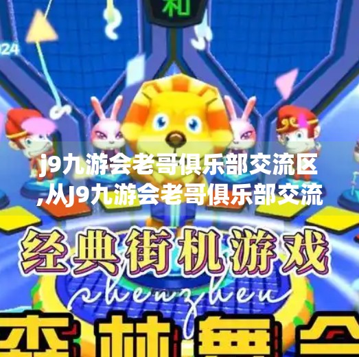 j9九游会老哥俱乐部交流区,从J9九游会老哥俱乐部交流区看当代网络社群的温度与力量