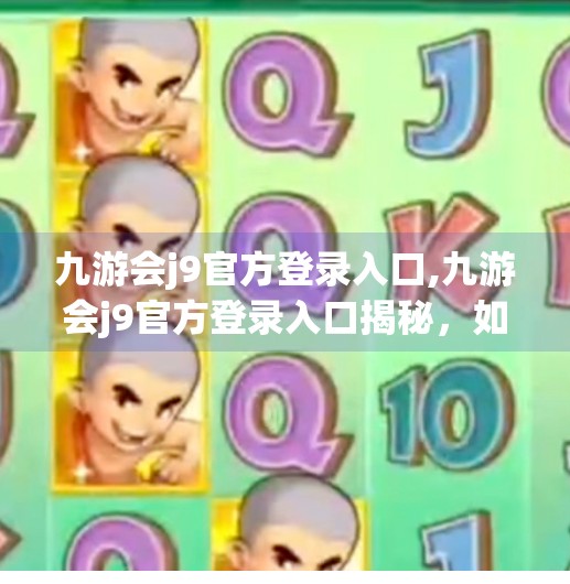九游会j9官方登录入口,九游会j9官方登录入口揭秘，如何安全高效地进入游戏世界？