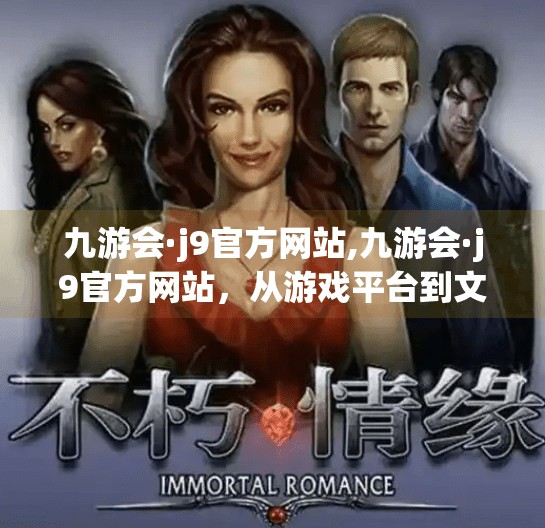 九游会·j9官方网站,九游会·j9官方网站，从游戏平台到文化桥梁，数字时代下的新玩家生态