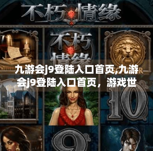 九游会j9登陆入口首页,九游会j9登陆入口首页，游戏世界的第一扇门，你真的了解它吗？