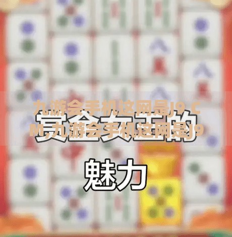 九游会手机这网是J9 CM,九游会手机这网是J9 CM？揭秘J9CM背后的真相与网络迷思